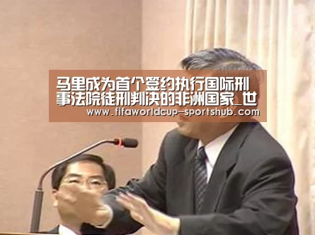 马里成为首个签约执行国际刑事法院徒刑判决的非洲国家_世界杯电竞平台(图3) 世界杯体育平台